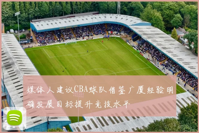 媒体人建议CBA球队借鉴广厦经验明确发展目标提升竞技水平
