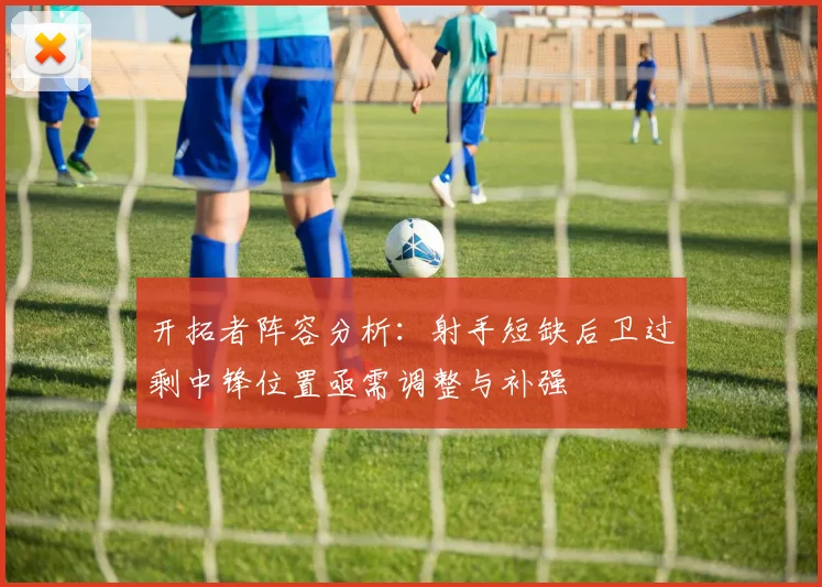 开拓者阵容分析：射手短缺后卫过剩中锋位置亟需调整与补强