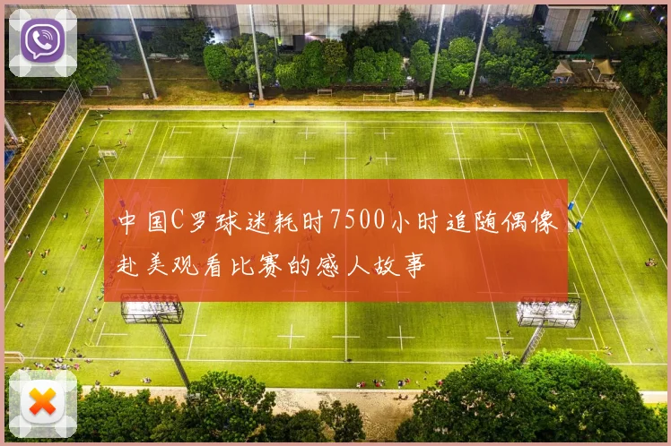 中国C罗球迷耗时7500小时追随偶像赴美观看比赛的感人故事