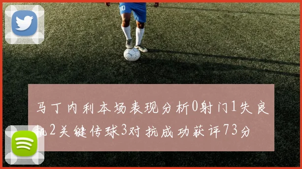 马丁内利本场表现分析0射门1失良机2关键传球3对抗成功获评73分