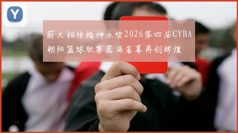 薪火相传精神永续2026第四届CYBA朝阳篮球联赛圆满落幕再创辉煌