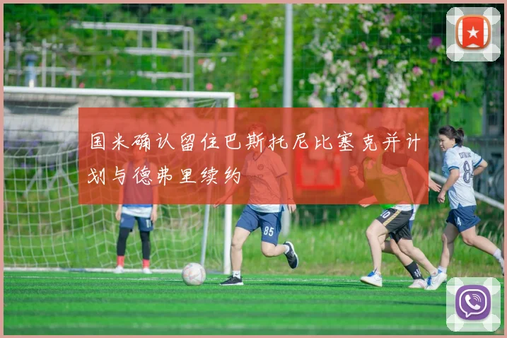 国米确认留住巴斯托尼比塞克并计划与德弗里续约