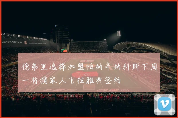 德弗里选择加盟帕纳辛纳科斯下周一将携家人飞往雅典签约