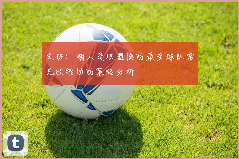 文班：湖人是联盟换防最多球队常见收缩协防策略分析