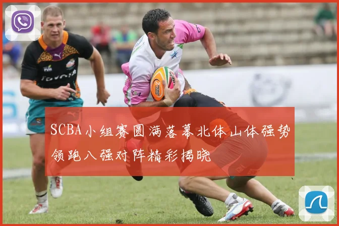 SCBA小组赛圆满落幕北体山体强势领跑八强对阵精彩揭晓
