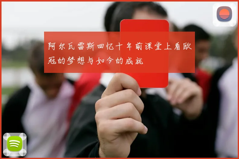 阿尔瓦雷斯回忆十年前课堂上看欧冠的梦想与如今的成就