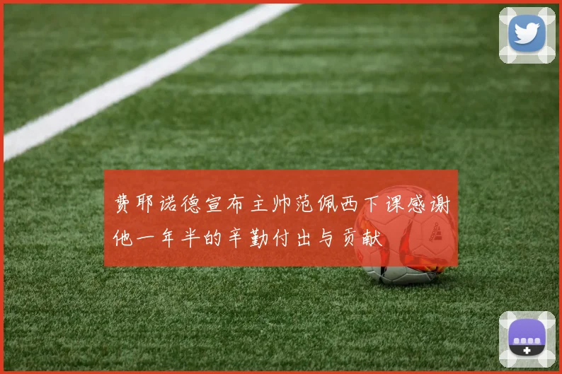 费耶诺德宣布主帅范佩西下课感谢他一年半的辛勤付出与贡献