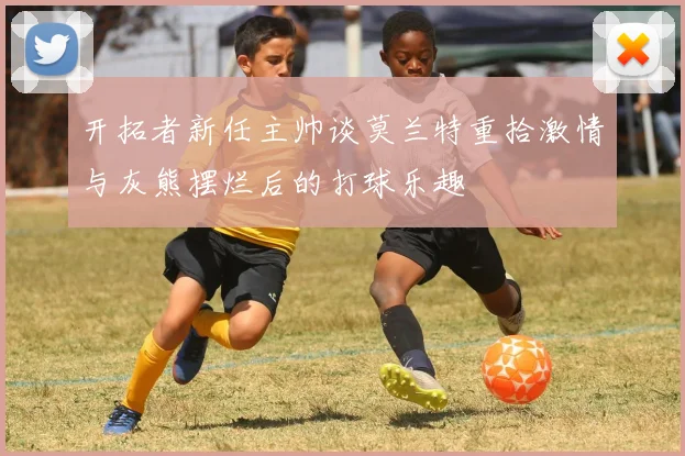开拓者新任主帅谈莫兰特重拾激情与灰熊摆烂后的打球乐趣