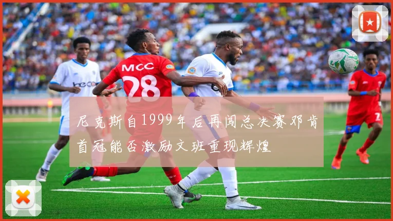 尼克斯自1999年后再闯总决赛邓肯首冠能否激励文班重现辉煌