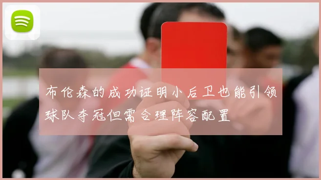布伦森的成功证明小后卫也能引领球队夺冠但需合理阵容配置
