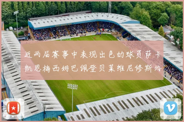 近两届赛事中表现出色的球员萨卡凯恩梅西姆巴佩登贝莱维尼修斯均有三球三助攻